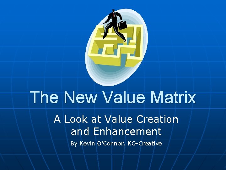 The New Value Matrix A Look at Value Creation and Enhancement By Kevin O’Connor,