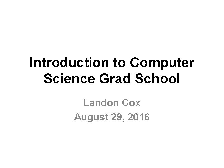 Introduction to Computer Science Grad School Landon Cox August 29, 2016 Introduction to Computer Science Grad School Landon Cox August 29, 2016