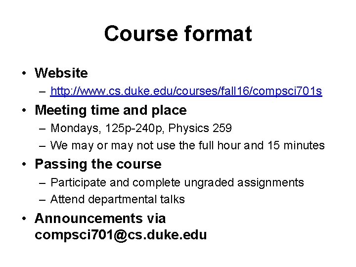 Course format • Website – http: //www. cs. duke. edu/courses/fall 16/compsci 701 s • Course format • Website – http: //www. cs. duke. edu/courses/fall 16/compsci 701 s •