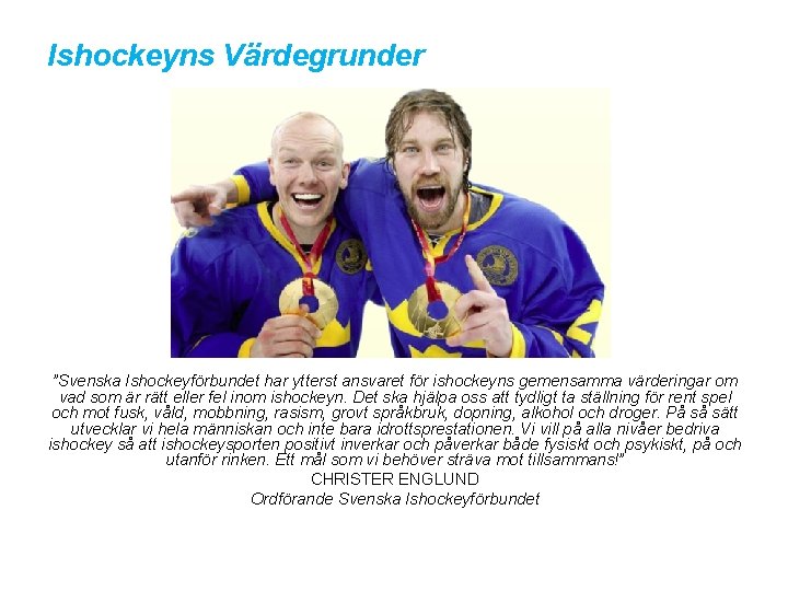 Ishockeyns Värdegrunder ”Svenska Ishockeyförbundet har ytterst ansvaret för ishockeyns gemensamma värderingar om vad som