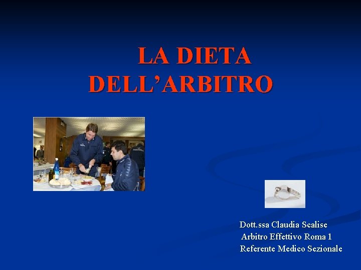 LA DIETA DELL’ARBITRO Dott. ssa Claudia Scalise Arbitro Effettivo Roma 1 Referente Medico Sezionale