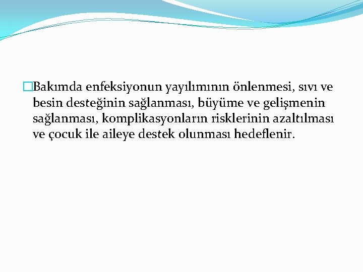 �Bakımda enfeksiyonun yayılımının önlenmesi, sıvı ve besin desteğinin sağlanması, büyüme ve gelişmenin sağlanması, komplikasyonların