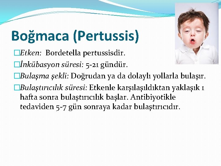 Boğmaca (Pertussis) �Etken: Bordetella pertussisdir. �İnkübasyon süresi: 5 -21 gündür. �Bulaşma şekli: Doğrudan ya