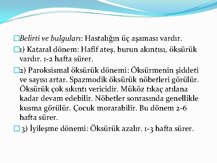 �Belirti ve bulguları: Hastalığın üç aşaması vardır. � 1) Kataral dönem: Hafif ateş, burun