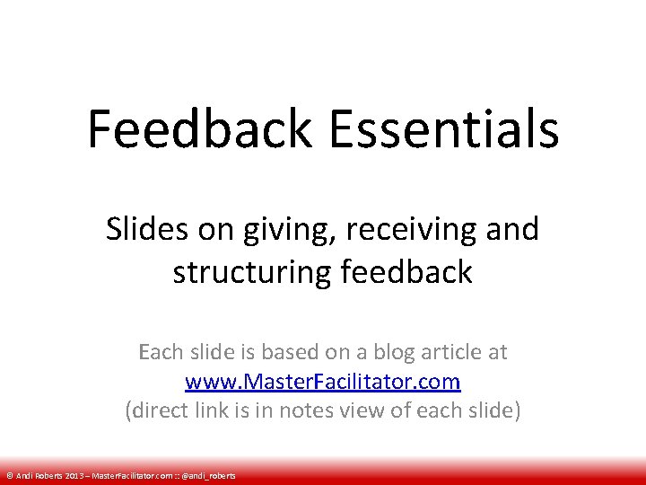 Feedback Essentials Slides on giving, receiving and structuring feedback Each slide is based on