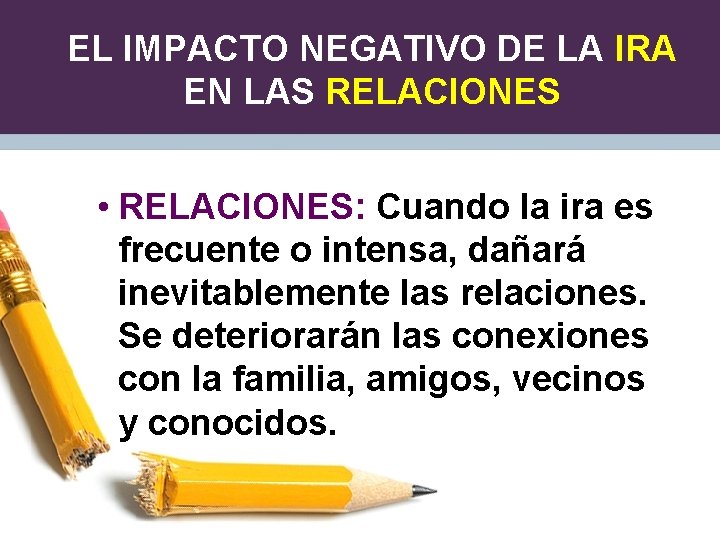 EL IMPACTO NEGATIVO DE LA IRA EN LAS RELACIONES • RELACIONES: Cuando la ira