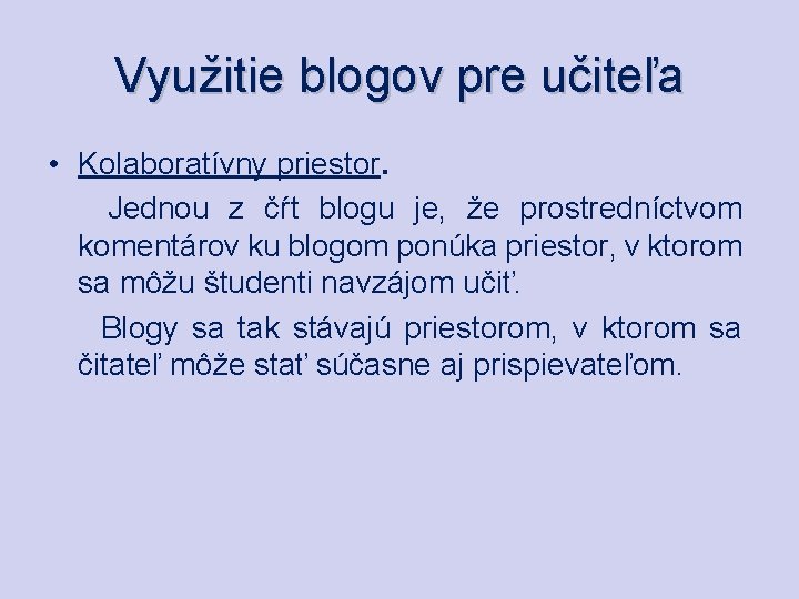 Využitie blogov pre učiteľa • Kolaboratívny priestor. Jednou z čŕt blogu je, že prostredníctvom