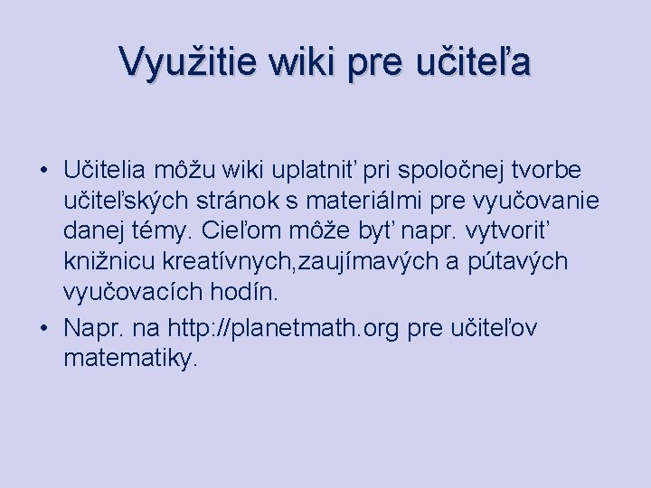 Využitie wiki pre učiteľa • Učitelia môžu wiki uplatniť pri spoločnej tvorbe učiteľských stránok