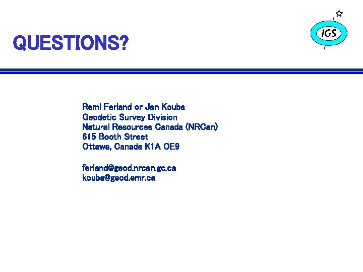 QUESTIONS? Remi Ferland or Jan Kouba Geodetic Survey Division Natural Resources Canada (NRCan) 615