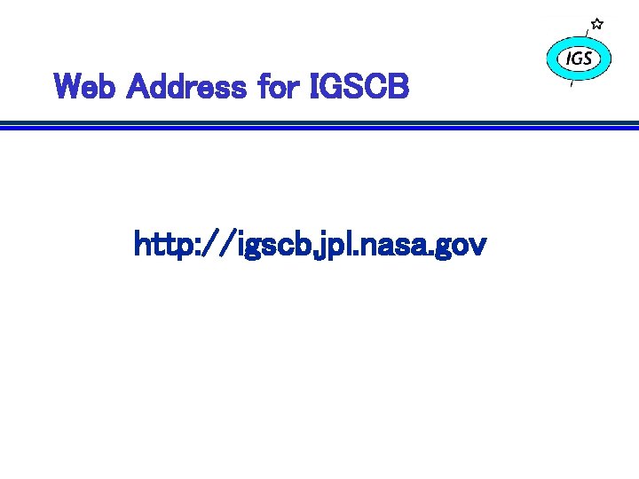 Web Address for IGSCB http: //igscb. jpl. nasa. gov 