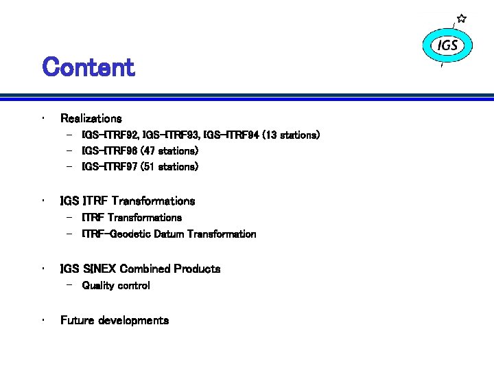 Content • Realizations – IGS-ITRF 92, IGS-ITRF 93, IGS-ITRF 94 (13 stations) – IGS-ITRF