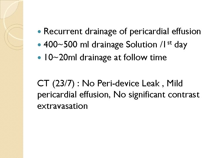 Recurrent drainage of pericardial effusion 400~500 ml drainage Solution /1 st day 10~20 ml