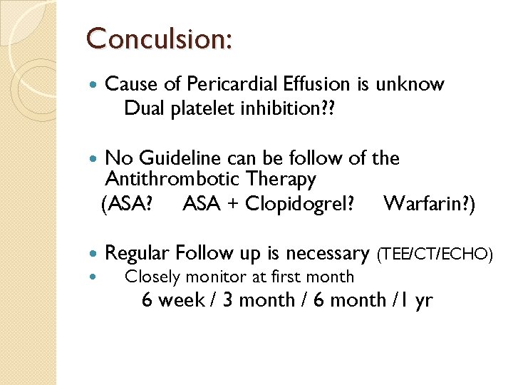 Conculsion: Cause of Pericardial Effusion is unknow Dual platelet inhibition? ? No Guideline can