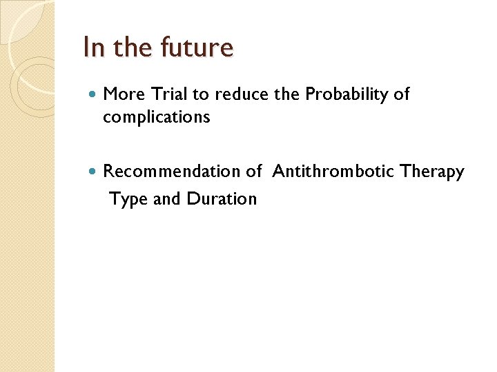 In the future More Trial to reduce the Probability of complications Recommendation of Antithrombotic