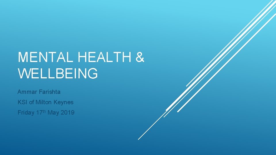 MENTAL HEALTH & WELLBEING Ammar Farishta KSI of Milton Keynes Friday 17 th May