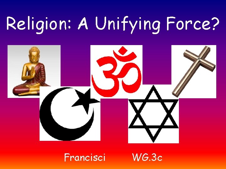 Religion: A Unifying Force? Francisci WG. 3 c 