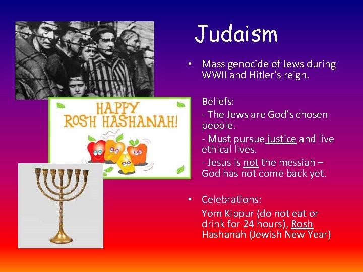 Judaism • Mass genocide of Jews during WWII and Hitler’s reign. • Beliefs: -