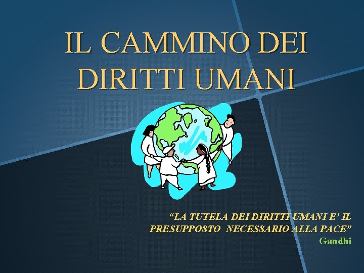 IL CAMMINO DEI DIRITTI UMANI “LA TUTELA DEI DIRITTI UMANI E’ IL PRESUPPOSTO NECESSARIO