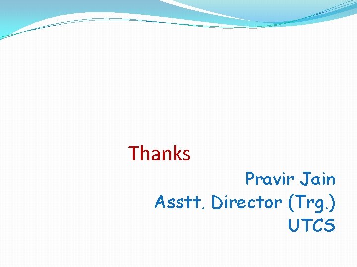 Thanks Pravir Jain Asstt. Director (Trg. ) UTCS 