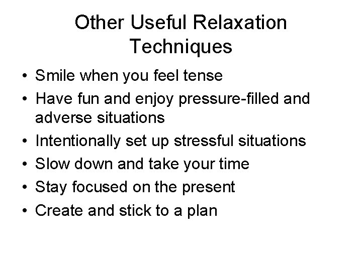 Other Useful Relaxation Techniques • Smile when you feel tense • Have fun and