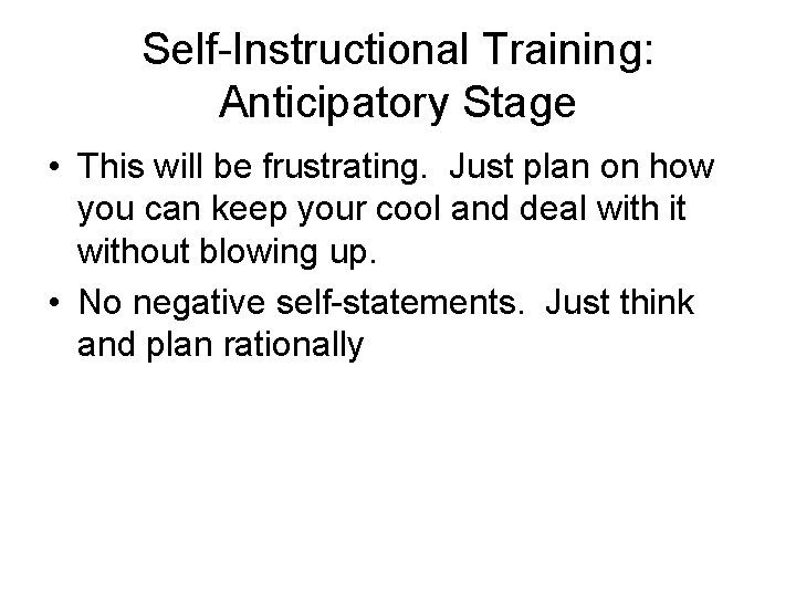 Self-Instructional Training: Anticipatory Stage • This will be frustrating. Just plan on how you