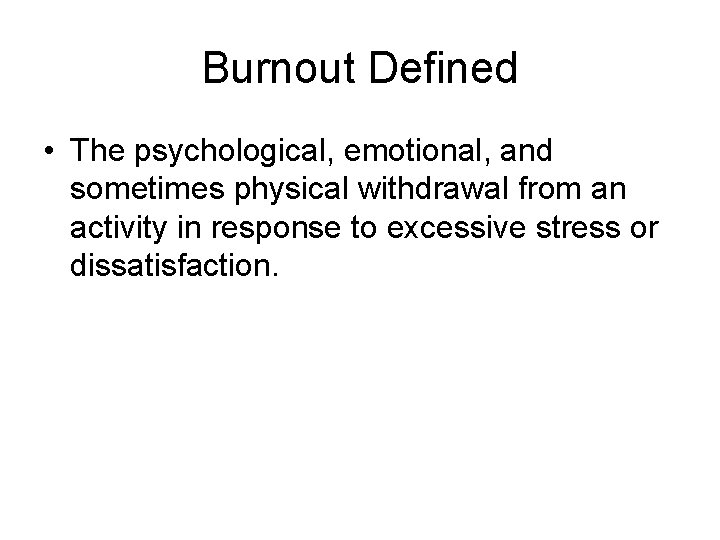Burnout Defined • The psychological, emotional, and sometimes physical withdrawal from an activity in