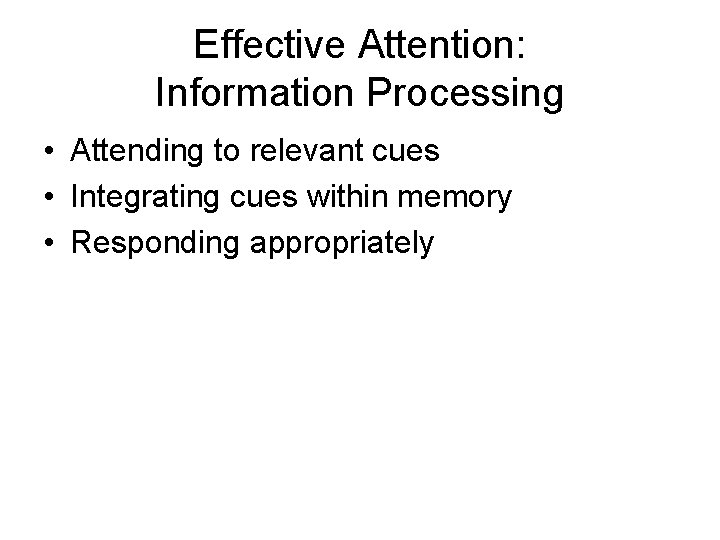Effective Attention: Information Processing • Attending to relevant cues • Integrating cues within memory