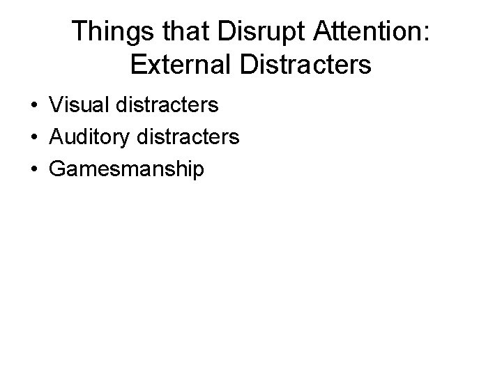 Things that Disrupt Attention: External Distracters • Visual distracters • Auditory distracters • Gamesmanship
