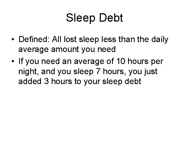 Sleep Debt • Defined: All lost sleep less than the daily average amount you