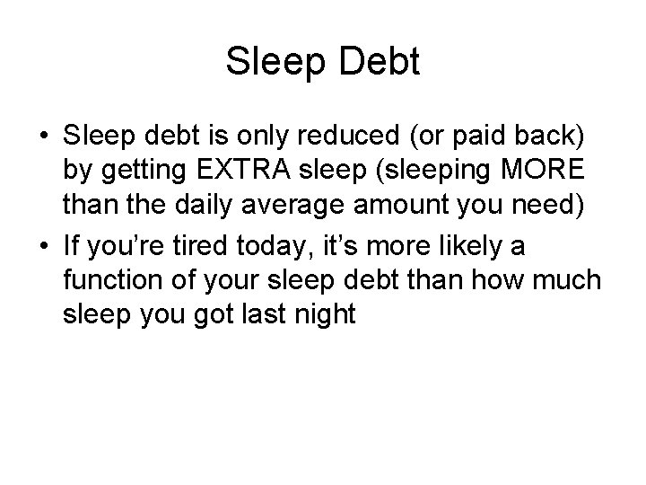 Sleep Debt • Sleep debt is only reduced (or paid back) by getting EXTRA