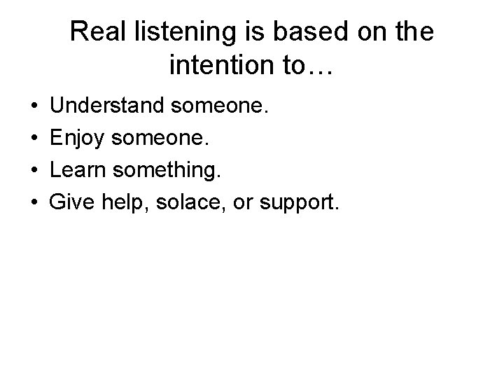 Real listening is based on the intention to… • • Understand someone. Enjoy someone.