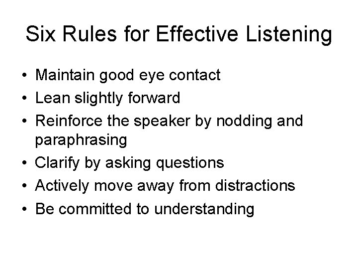 Six Rules for Effective Listening • Maintain good eye contact • Lean slightly forward