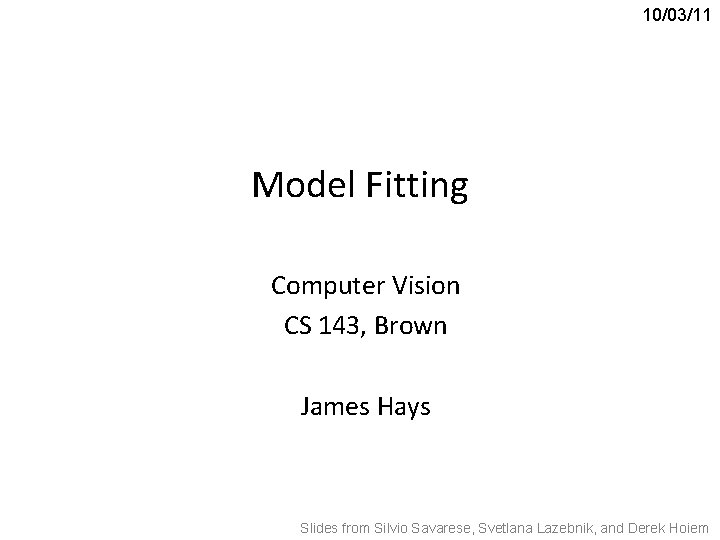 10/03/11 Model Fitting Computer Vision CS 143, Brown James Hays Slides from Silvio Savarese,