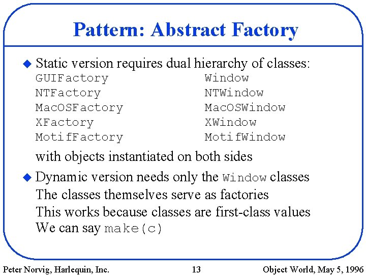 Pattern: Abstract Factory u Static version requires dual hierarchy of classes: GUIFactory NTFactory Mac.