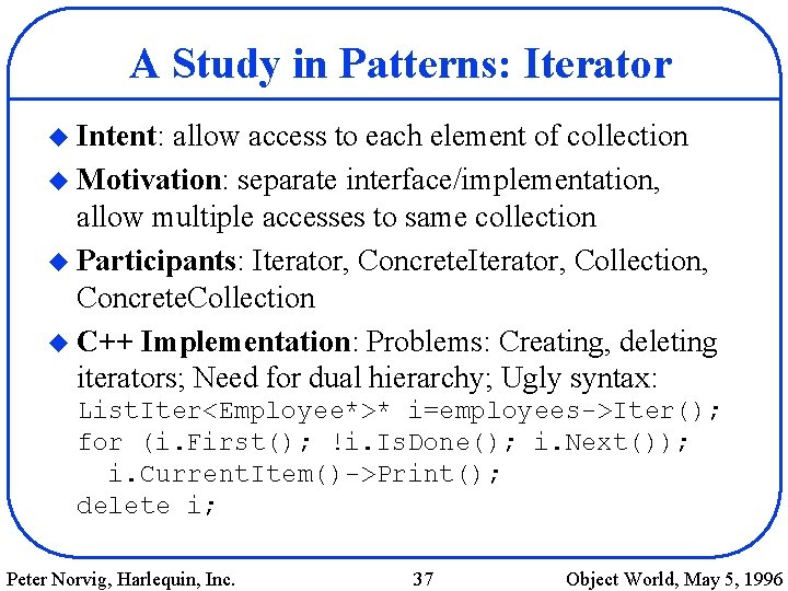 A Study in Patterns: Iterator u Intent: allow access to each element of collection