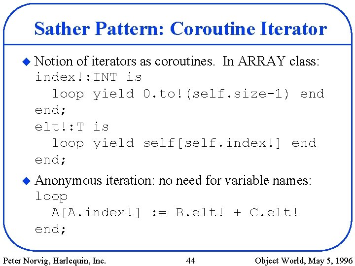 Sather Pattern: Coroutine Iterator u Notion of iterators as coroutines. In ARRAY class: index!: