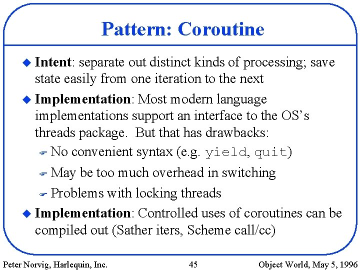 Pattern: Coroutine u Intent: separate out distinct kinds of processing; save state easily from