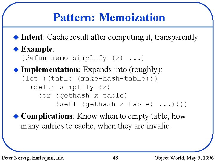 Pattern: Memoization u Intent: Cache result after computing it, transparently u Example: (defun-memo simplify