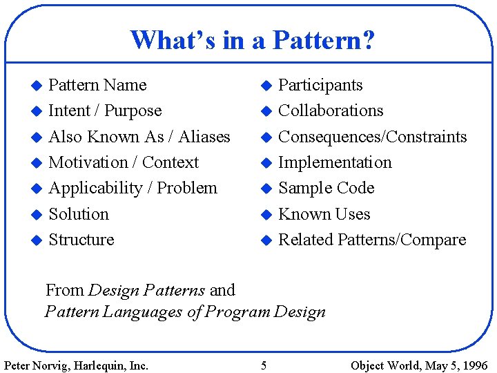 What’s in a Pattern? Pattern Name u Intent / Purpose u Also Known As