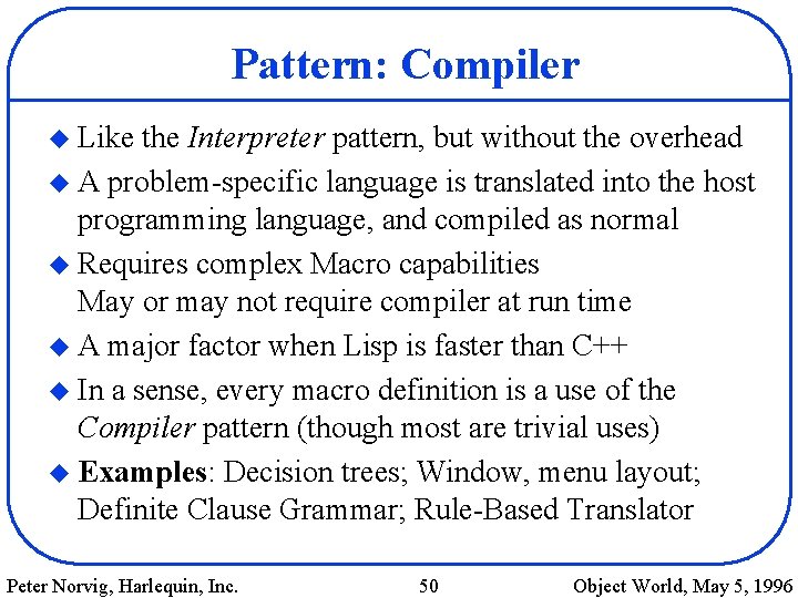 Pattern: Compiler u Like the Interpreter pattern, but without the overhead u A problem-specific
