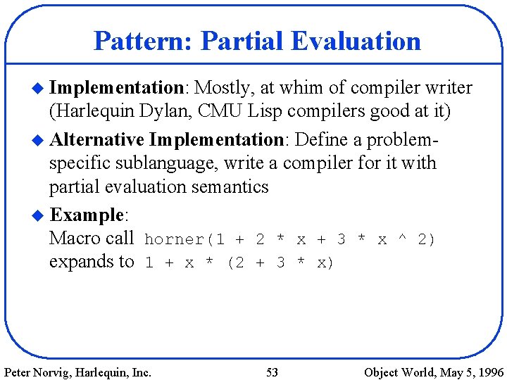 Pattern: Partial Evaluation u Implementation: Mostly, at whim of compiler writer (Harlequin Dylan, CMU