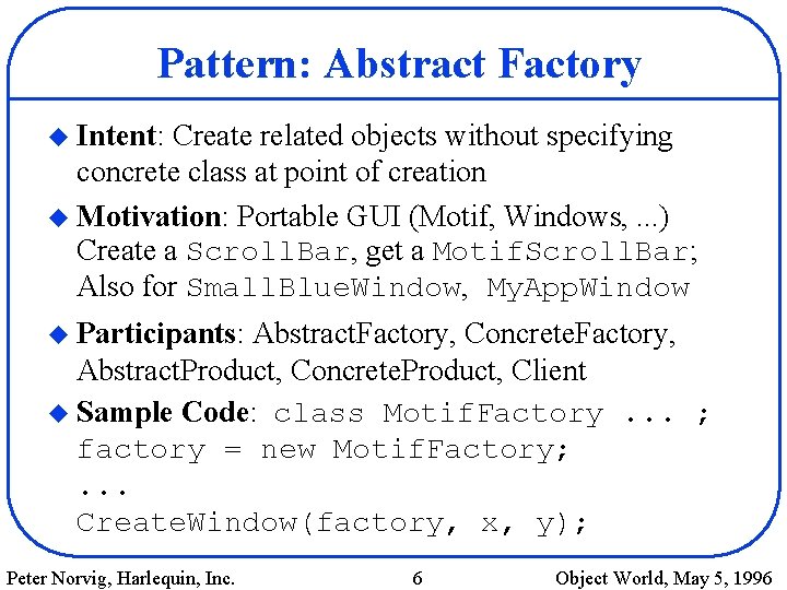 Pattern: Abstract Factory u Intent: Create related objects without specifying concrete class at point
