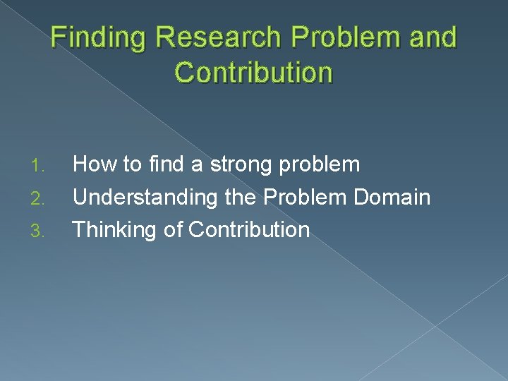 Finding Research Problem and Contribution 1. 2. 3. How to find a strong problem