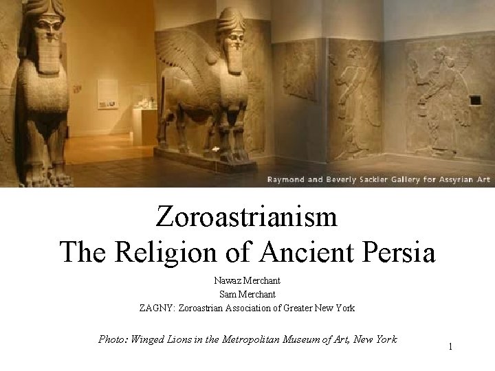 Zoroastrianism The Religion of Ancient Persia Nawaz Merchant Sam Merchant ZAGNY: Zoroastrian Association of