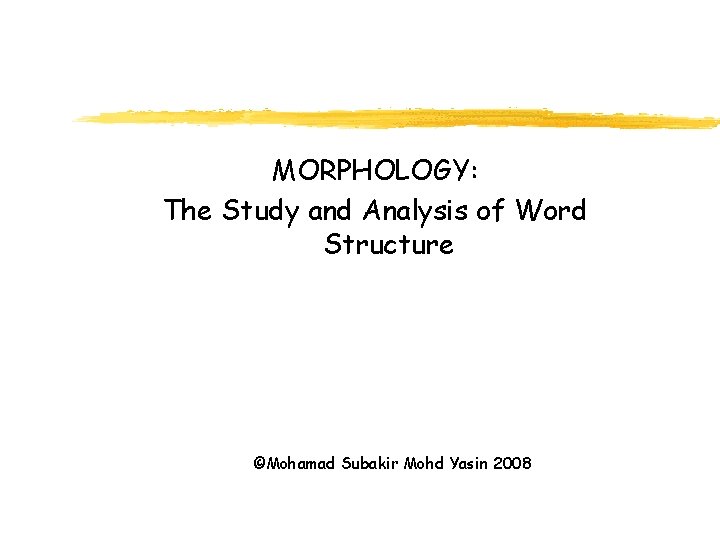 MORPHOLOGY: The Study and Analysis of Word Structure ©Mohamad Subakir Mohd Yasin 2008 