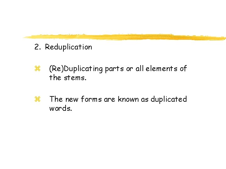 2. Reduplication z (Re)Duplicating parts or all elements of the stems. z The new