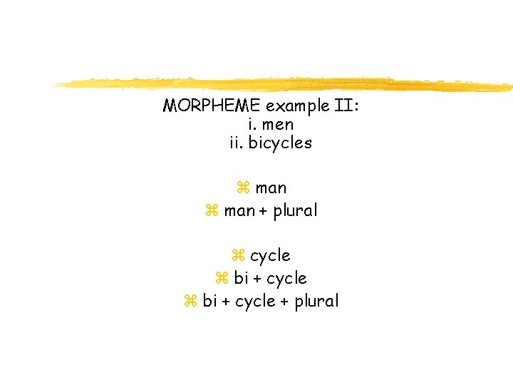 MORPHEME example II: i. men ii. bicycles z man + plural z cycle z