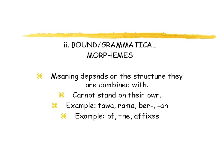 ii. BOUND/GRAMMATICAL MORPHEMES z Meaning depends on the structure they are combined with. z