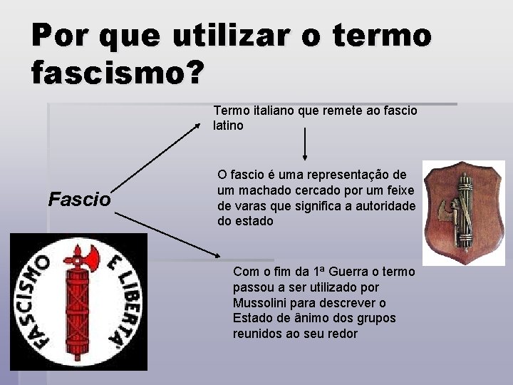 Por que utilizar o termo fascismo? Termo italiano que remete ao fascio latino Fascio