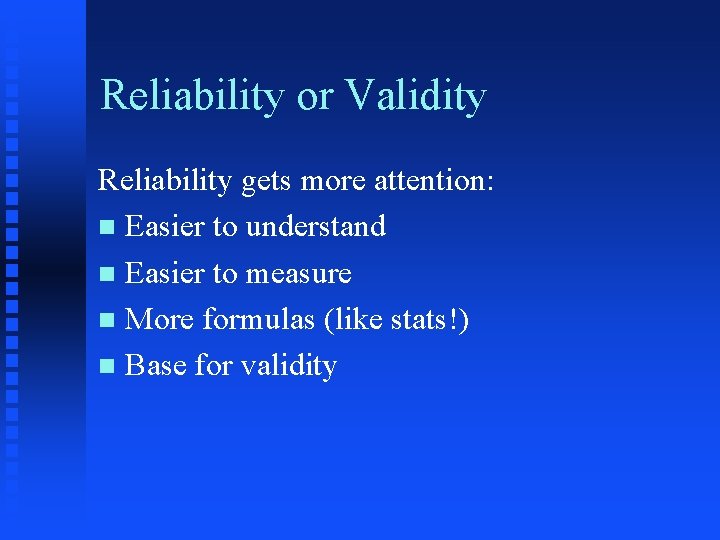 Reliability or Validity Reliability gets more attention: n Easier to understand n Easier to